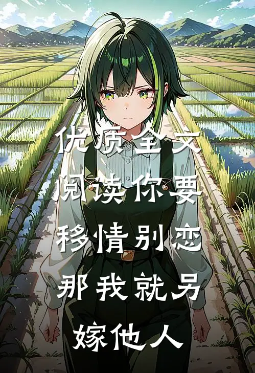 优质全文阅读你要移情别恋，那我就另嫁他人