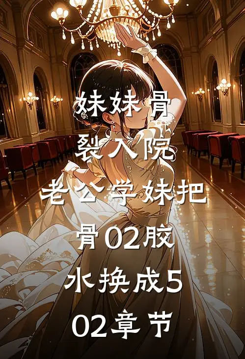 妹妹骨裂入院，老公学妹把“骨02”胶水换成502章节