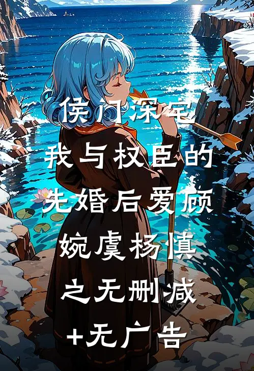 侯门深宅：我与权臣的先婚后爱顾婉虞杨慎之无删减+无广告