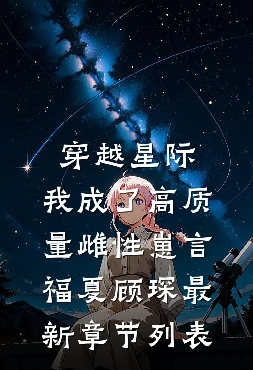穿越星际，我成了高质量雌性崽言福夏顾琛最新章节列表