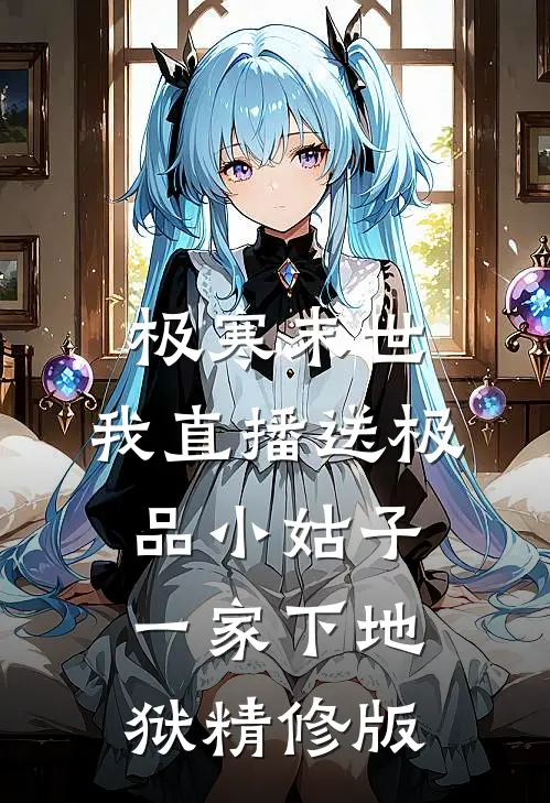 极寒末世，我直播送极品小姑子一家下地狱精修版