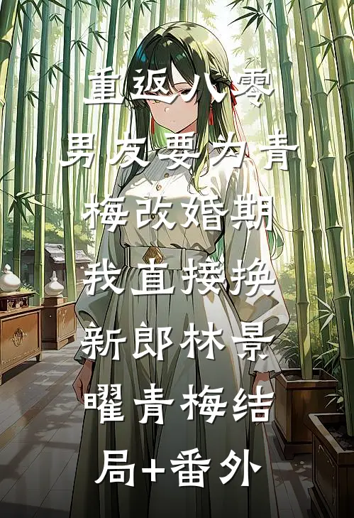 重返八零，男友要为青梅改婚期，我直接换新郎林景曜青梅结局+番外