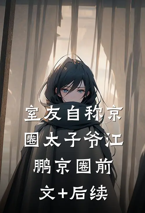 室友自称京圈太子爷江鹏京圈前文+后续