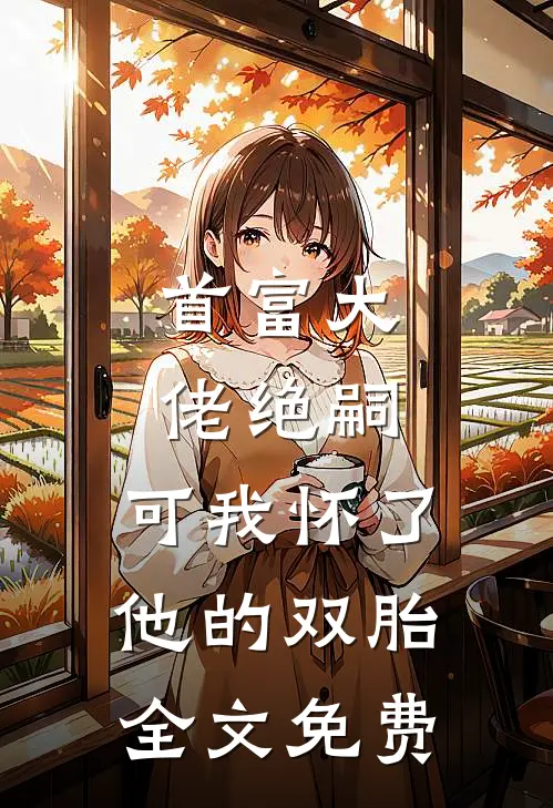 首富大佬绝嗣，可我怀了他的双胎全文免费