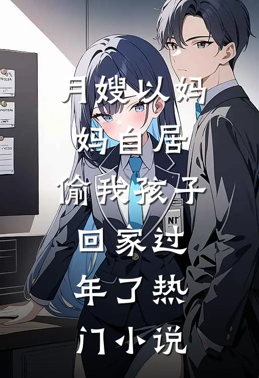 月嫂以妈妈自居，偷我孩子回家过年了热门小说