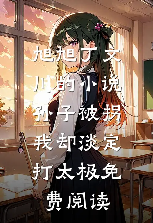 旭旭丁文川的小说孙子被拐，我却淡定打太极免费阅读