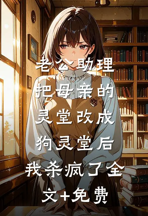 老公助理把母亲的灵堂改成狗灵堂后，我杀疯了全文+免费