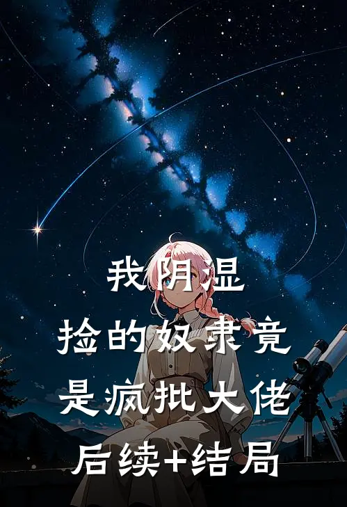我阴湿，捡的奴隶竟是疯批大佬后续+结局