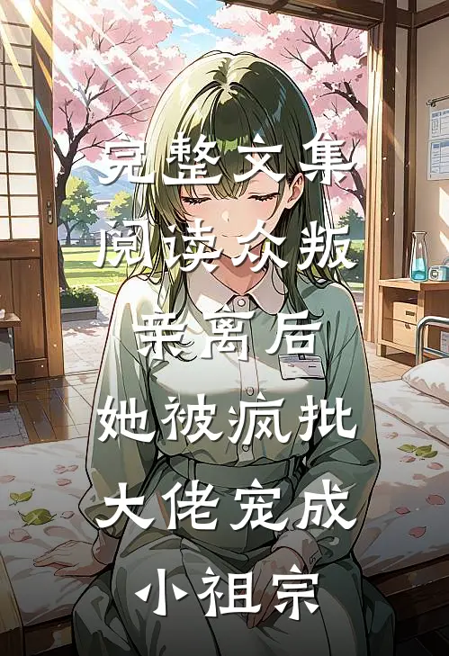 完整文集阅读众叛亲离后，她被疯批大佬宠成小祖宗