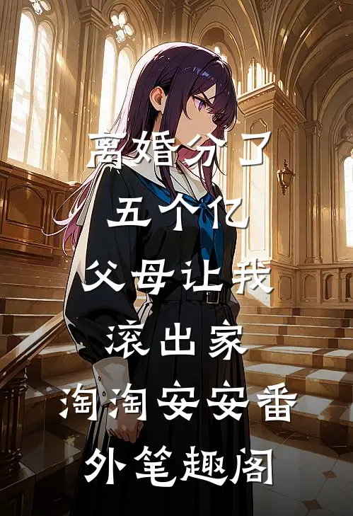 离婚分了五个亿，父母让我滚出家：淘淘安安番外笔趣阁