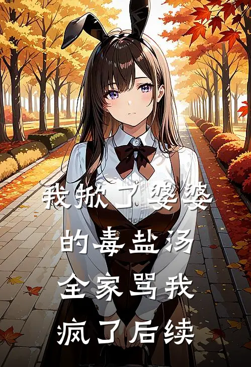 我掀了婆婆的毒盐汤，全家骂我疯了后续