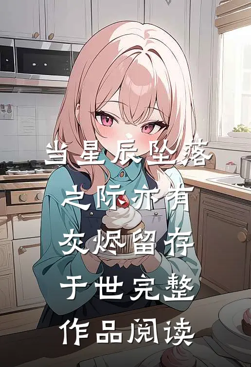 当星辰坠落之际亦有灰烬留存于世完整作品阅读