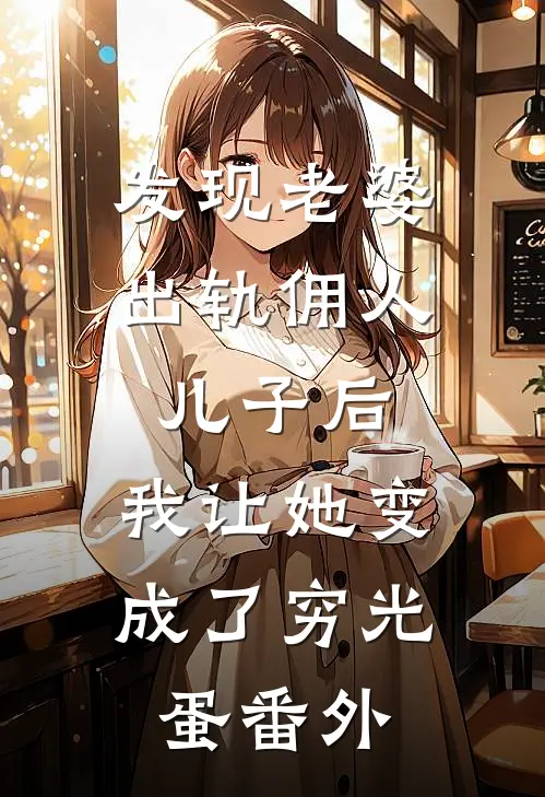 发现老婆出轨佣人儿子后，我让她变成了穷光蛋番外