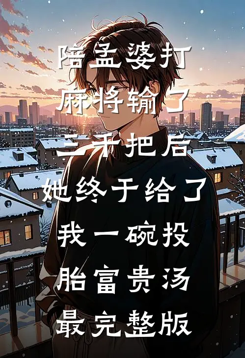 陪孟婆打麻将输了三千把后，她终于给了我一碗投胎富贵汤最完整版
