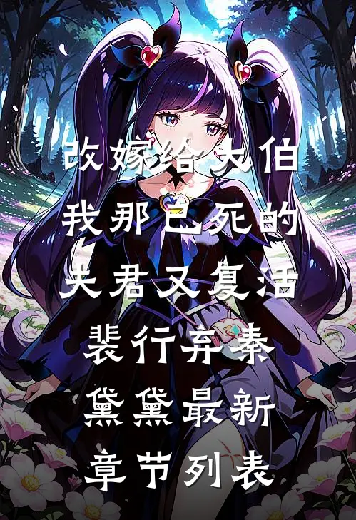 改嫁给大伯，我那已死的夫君又复活裴行弃秦黛黛最新章节列表
