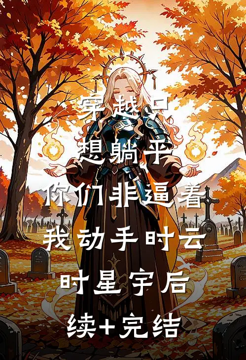 穿越只想躺平，你们非逼着我动手时云时星宇后续+完结