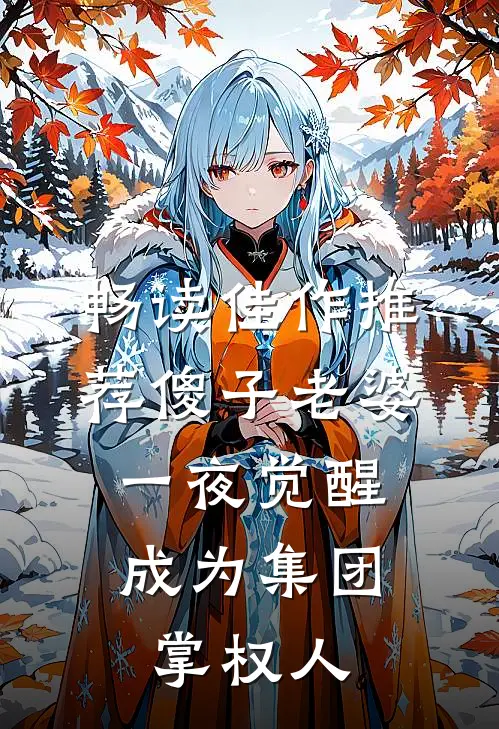 畅读佳作推荐傻子老婆一夜觉醒，成为集团掌权人