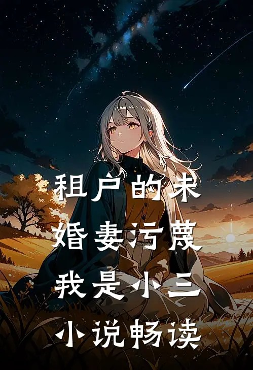 租户的未婚妻污蔑我是小三小说畅读