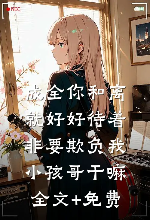 成全你和离就好好待着，非要欺负我小孩哥干嘛全文+免费