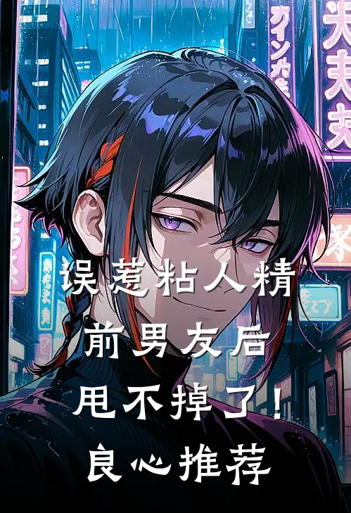 误惹粘人精前男友后，甩不掉了！良心推荐