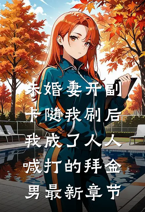 未婚妻开副卡随我刷后，我成了人人喊打的拜金男最新章节