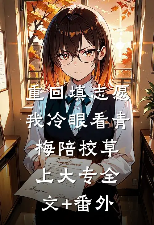 重回填志愿，我冷眼看青梅陪校草上大专全文+番外