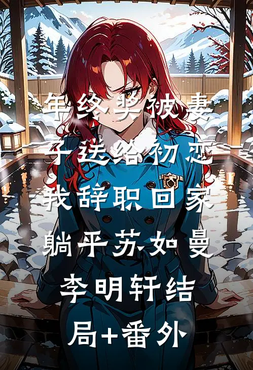 年终奖被妻子送给初恋，我辞职回家躺平苏如曼李明轩结局+番外