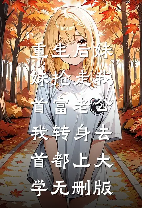 重生后妹妹抢走我首富老公，我转身去首都上大学无删版