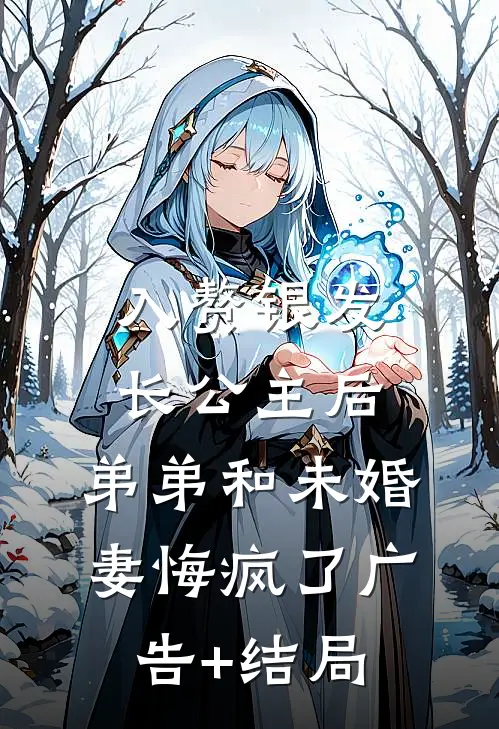入赘银发长公主后，弟弟和未婚妻悔疯了广告+结局