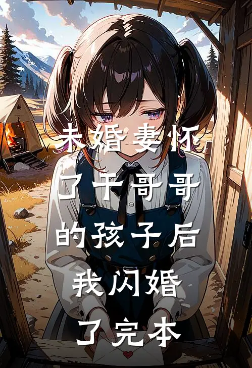 未婚妻怀了干哥哥的孩子后，我闪婚了完本