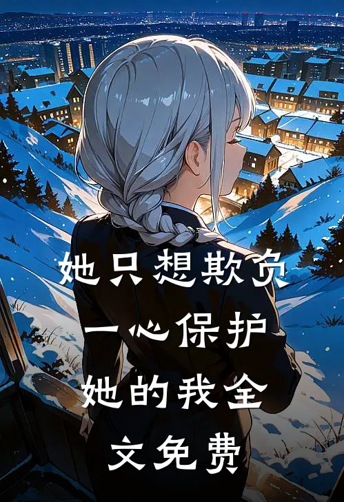 她只想欺负，一心保护她的我全文免费