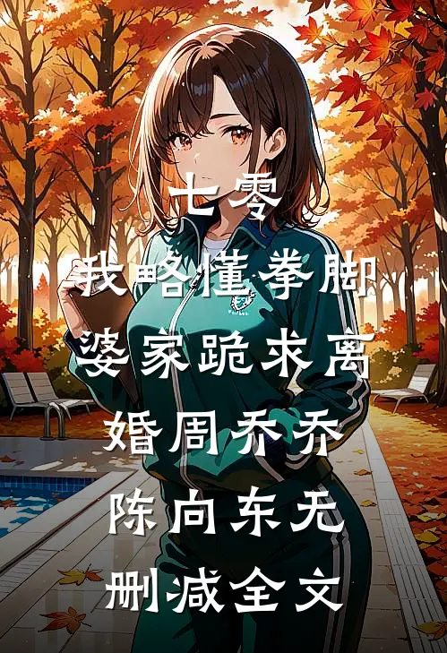 七零：我略懂拳脚，婆家跪求离婚周乔乔陈向东无删减全文