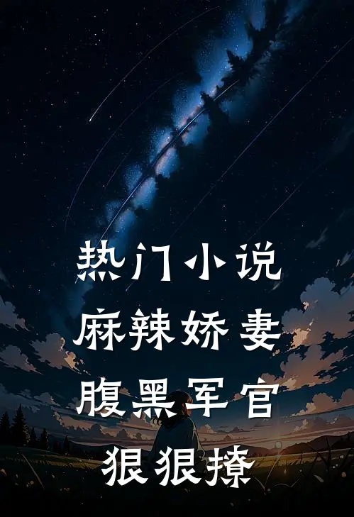 热门小说麻辣娇妻，腹黑军官狠狠撩