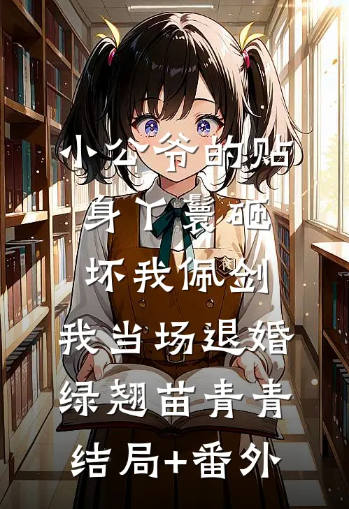 小公爷的贴身丫鬟砸坏我佩剑，我当场退婚绿翘苗青青结局+番外
