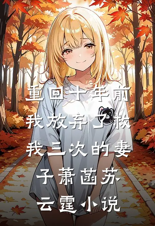 重回十年前，我放弃了救我三次的妻子萧菡苏云霆小说