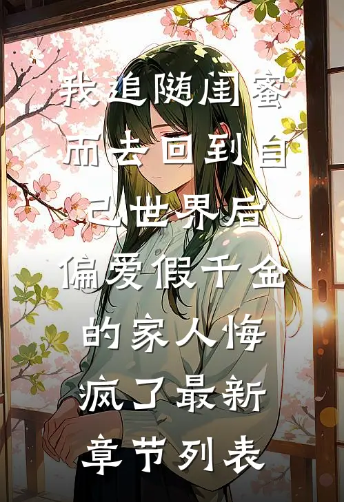 我追随闺蜜而去回到自己世界后，偏爱假千金的家人悔疯了最新章节列表