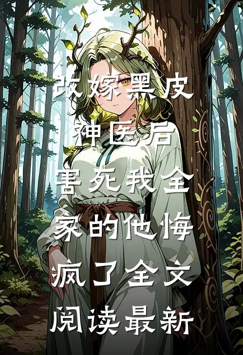 改嫁黑皮神医后，害死我全家的他悔疯了全文阅读最新