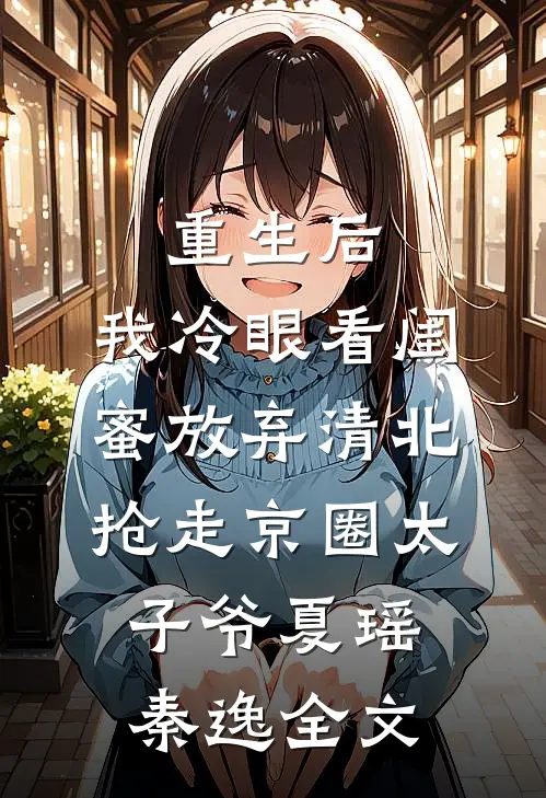 重生后，我冷眼看闺蜜放弃清北抢走京圈太子爷夏瑶秦逸全文