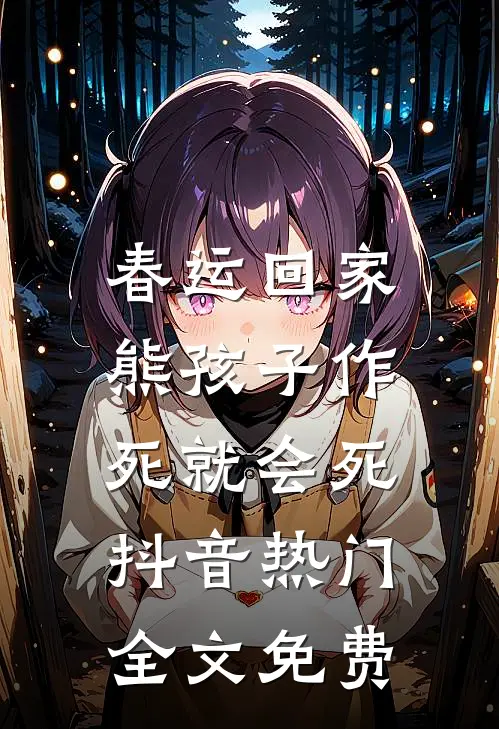 春运回家，熊孩子作死就会死抖音热门全文免费