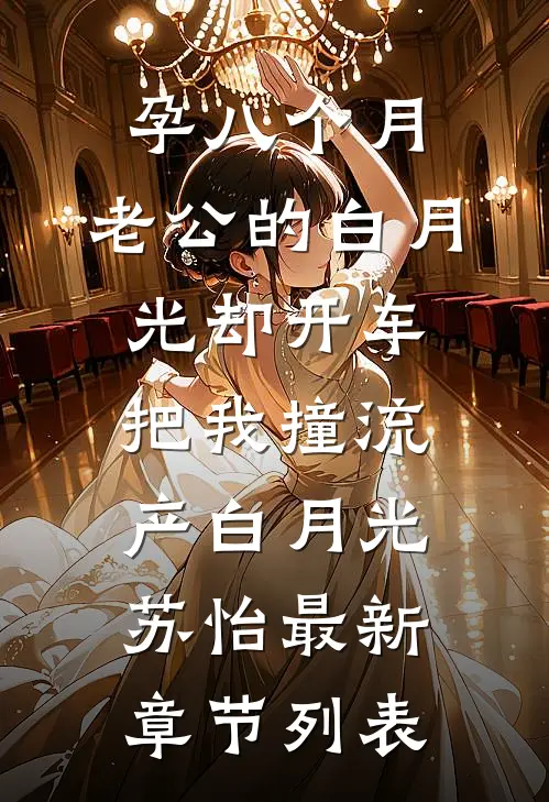 孕八个月，老公的白月光却开车把我撞流产白月光苏怡最新章节列表