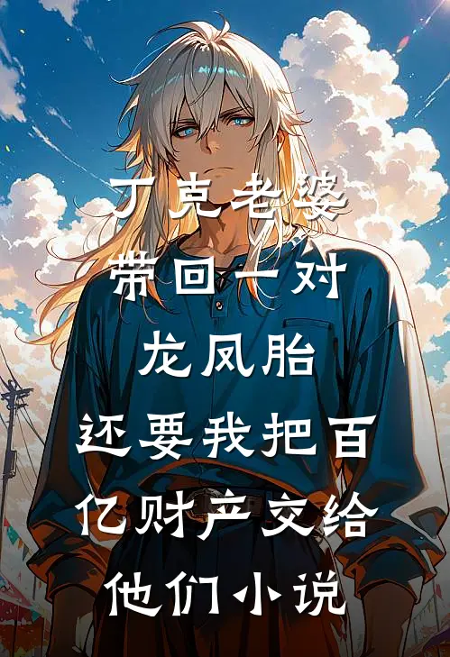丁克老婆带回一对龙凤胎，还要我把百亿财产交给他们小说