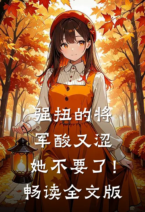 强扭的将军酸又涩，她不要了！畅读全文版