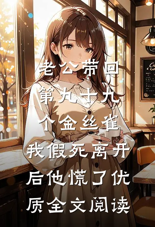 老公带回第九十九个金丝雀，我假死离开后他慌了优质全文阅读