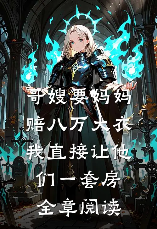 哥嫂要妈妈赔八万大衣，我直接让他们一套房全章阅读