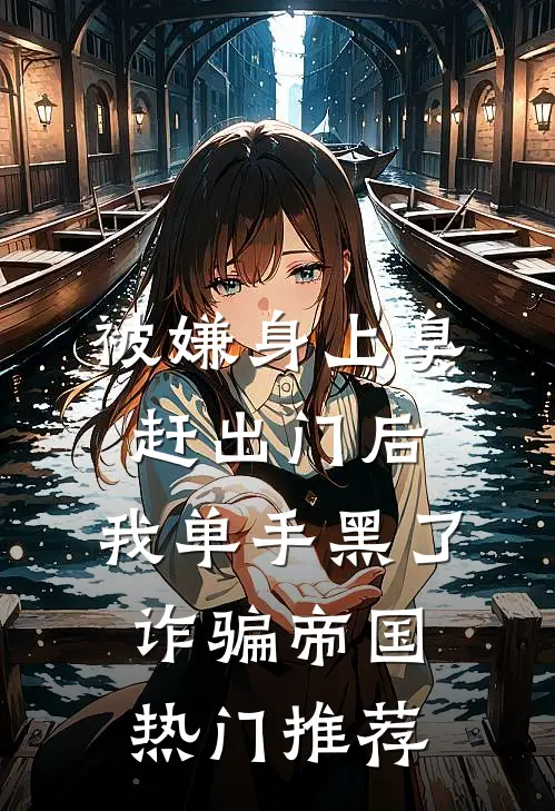 被嫌身上臭赶出门后，我单手黑了诈骗帝国热门推荐