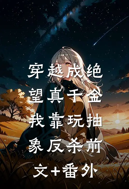 穿越成绝望真千金，我靠玩抽象反杀前文+番外