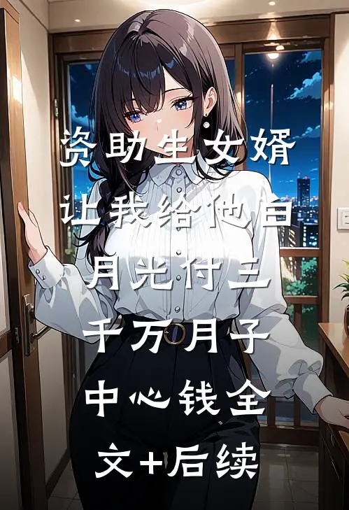 资助生女婿让我给他白月光付三千万月子中心钱全文+后续