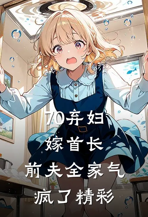 70弃妇嫁首长，前夫全家气疯了精彩