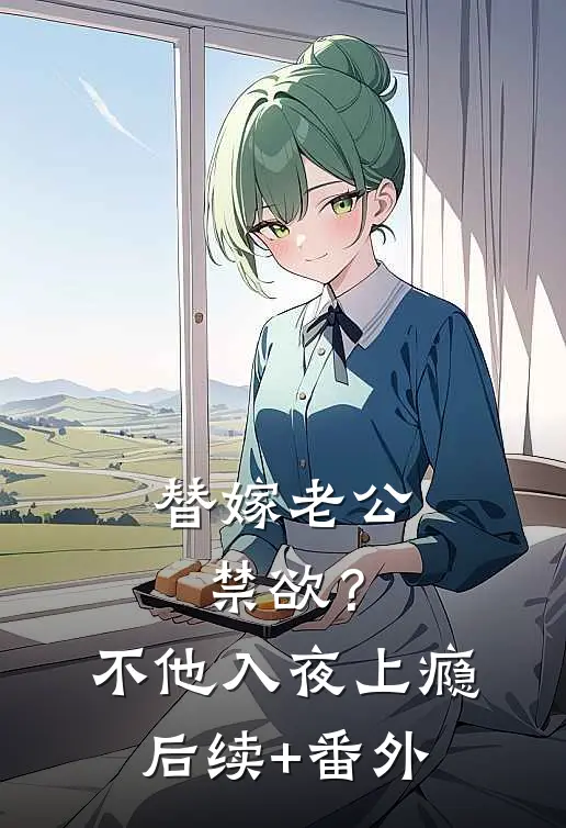 替嫁老公禁欲？不，他入夜上瘾后续+番外
