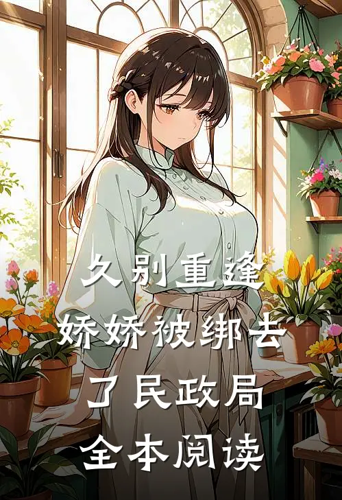 久别重逢：娇娇被绑去了民政局全本阅读